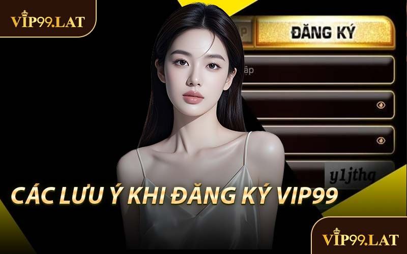 Các Lưu Ý Khi Đăng Ký VIP99