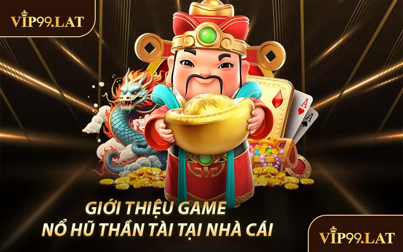 Giới Thiệu Game Nổ Hũ Thần Tài Tại Nhà Cái
