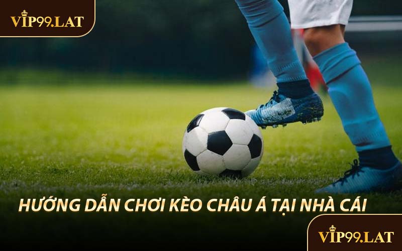 Hướng Dẫn Chơi Kèo Châu Á Tại Nhà Cái 
