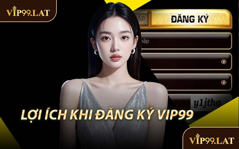 Lợi Ích Khi Đăng Ký VIP99