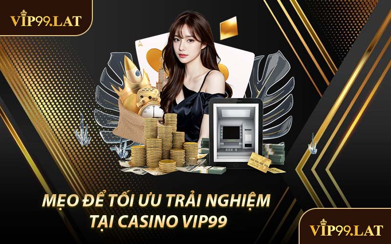 Mẹo Để Tối Ưu Trải Nghiệm Tại Casino VIP99
