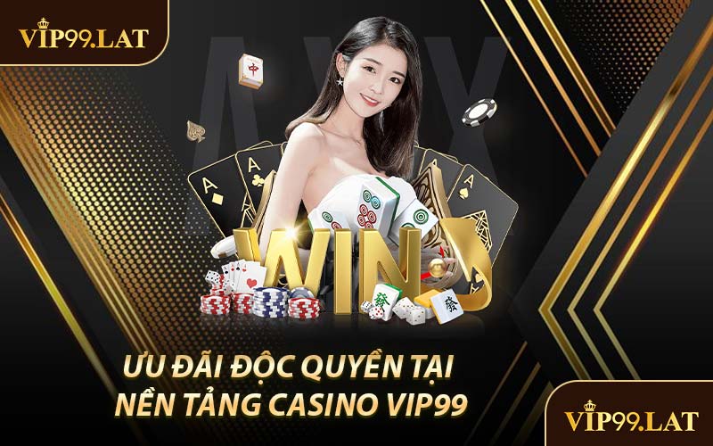 Ưu Đãi Độc Quyền Tại Nền Tảng Casino VIP99