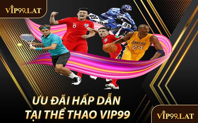 Ưu Đãi Hấp Dẫn Tại Thể Thao VIP99