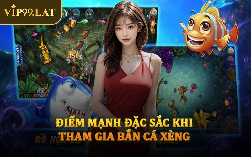 Điểm Mạnh Đặc Sắc Khi Tham Gia Bắn Cá Xèng