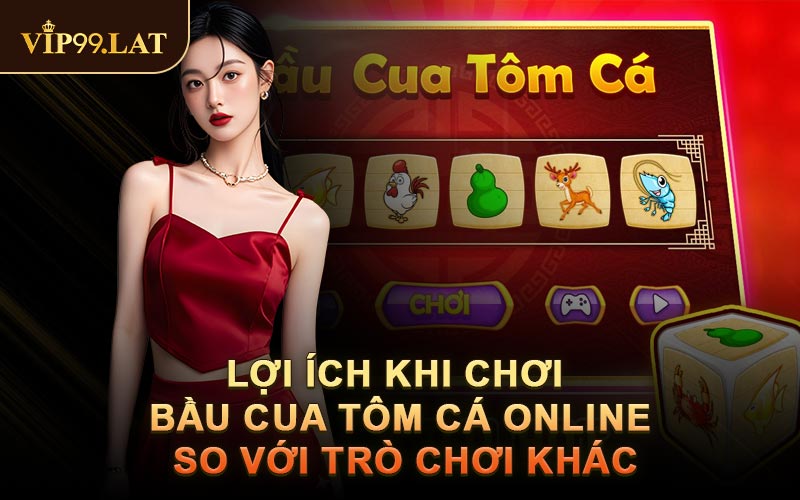 Lợi Ích Khi Chơi Bầu Cua Tôm Cá Online So Với Trò Chơi Khác
