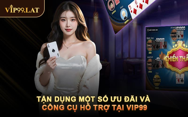 Tận Dụng Một Số Ưu Đãi Và Công Cụ Hỗ Trợ Tại Vip99