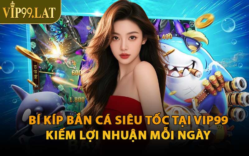 Bí Kíp Bắn Cá Siêu Tốc Tại VIP99 Kiếm Lợi Nhuận Mỗi Ngày
