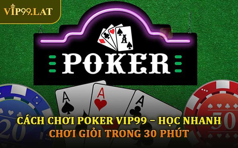 Cách Chơi Poker VIP99 – Học Nhanh, Chơi Giỏi Trong 30 Phút