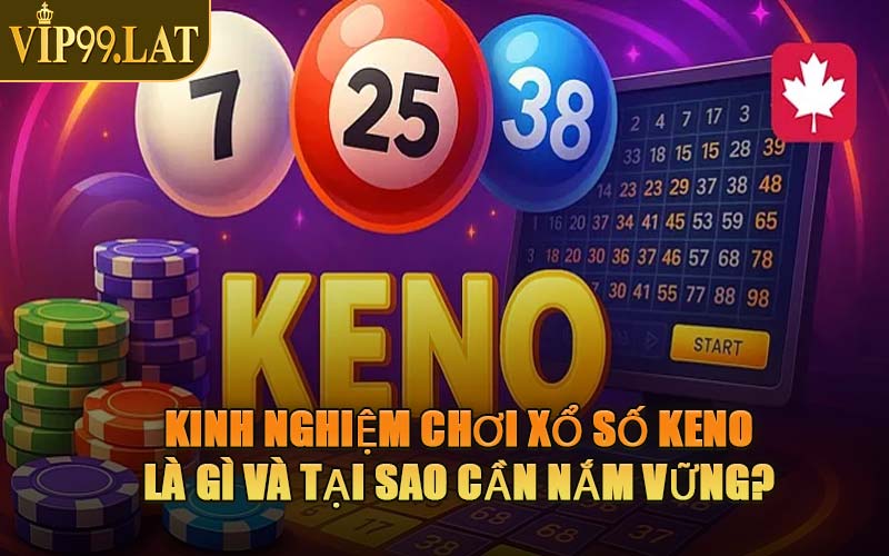 Kinh Nghiệm Chơi Xổ Số Keno Là Gì Và Tại Sao Cần Nắm Vững?