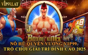 Nổ Hũ Quyền Vương VIP99 – Trò Chơi Giải Trí Đỉnh Cao 2025