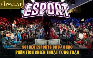Soi Kèo Esports Chuẩn Xác – Phân Tích Chiến Thuật Từng Trận