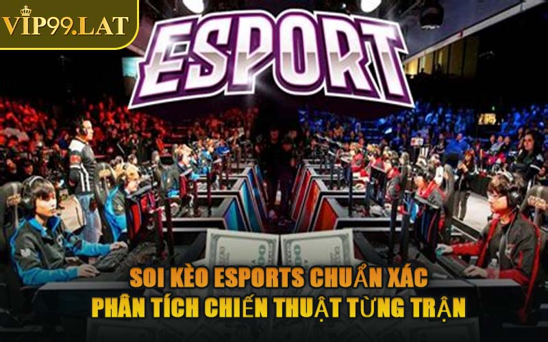 Soi Kèo Esports Chuẩn Xác – Phân Tích Chiến Thuật Từng Trận
