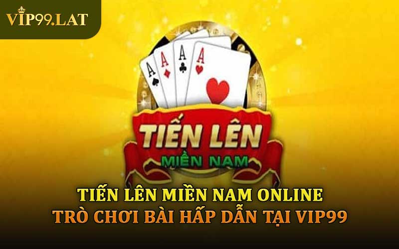 Tiến Lên Miền Nam Online – Trò Chơi Bài Hấp Dẫn Tại VIP99