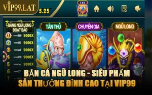 Bắn Cá Ngũ Long - Siêu Phẩm Săn Thưởng Đỉnh Cao Tại VIP99