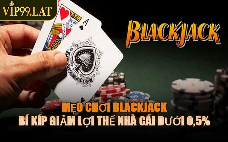 Mẹo Chơi Blackjack – Bí Kíp Giảm Lợi Thế Nhà Cái Dưới 0,5%