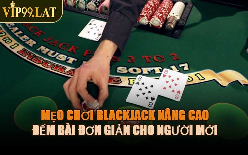 Mẹo Chơi Blackjack Nâng Cao – Đếm Bài Đơn Giản Cho Người Mới
