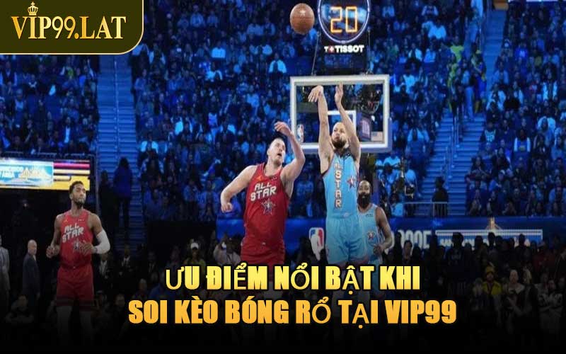 Ưu Điểm Nổi Bật Khi Soi Kèo Bóng Rổ Tại VIP99