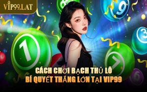 Cách Chơi Bạch Thủ Lô - Bí Quyết Thắng Lớn Tại VIP99