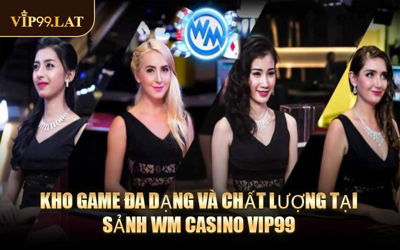 Kho Game Đa Dạng Và Chất Lượng Tại Sảnh WM Casino VIP99