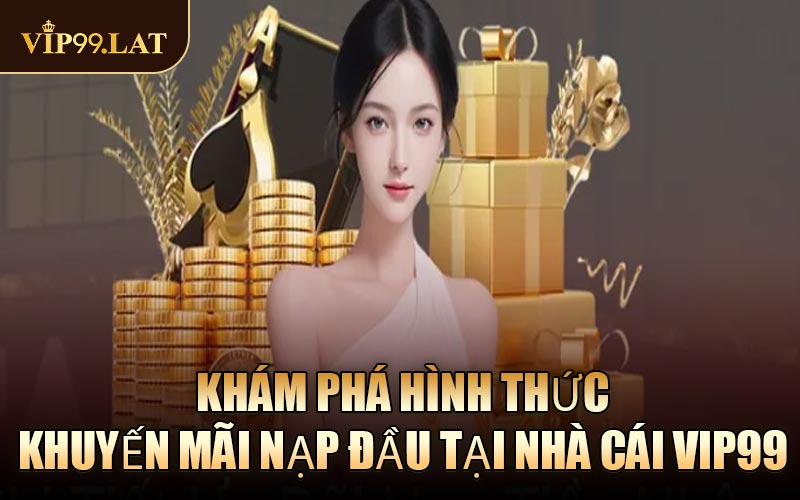 Khám Phá Hình Thức Khuyến Mãi Nạp Đầu Tại Nhà Cái VIP99